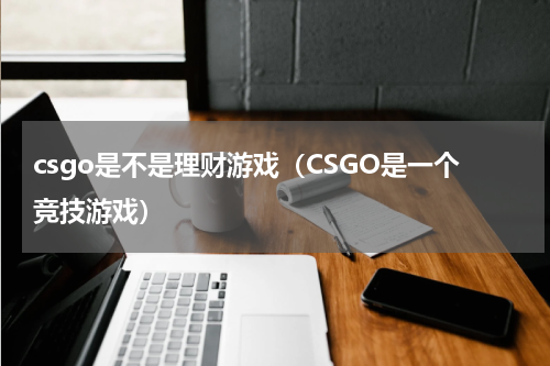 csgo是不是理财游戏（CSGO是一个竞技游戏）