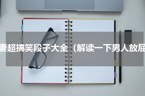 夫妻超搞笑段子大全（解读一下男人放屁）