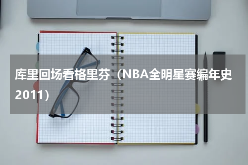 库里回场看格里芬（NBA全明星赛编年史2011）