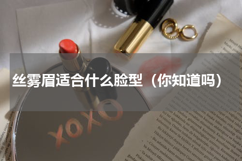 丝雾眉适合什么脸型（你知道吗）