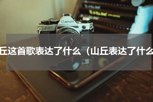 山丘这首歌表达了什么（山丘表达了什么）