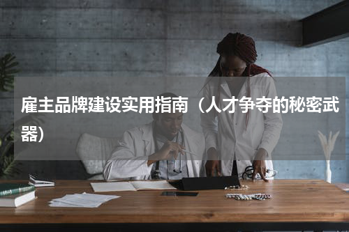 雇主品牌建设实用指南（人才争夺的秘密武器）