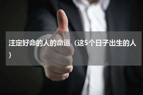 注定好命的人的命运（这5个日子出生的人）