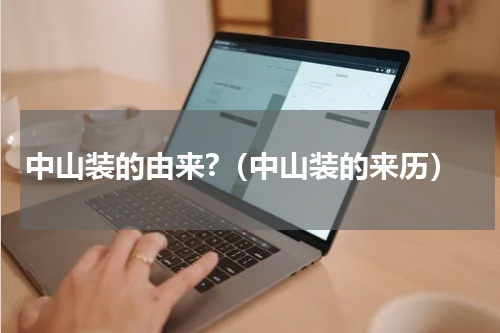 中山装的由来?（中山装的来历）