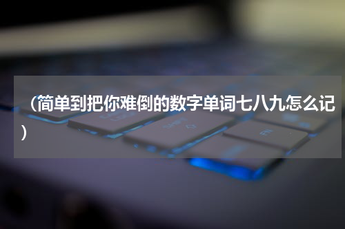 （简单到把你难倒的数字单词七八九怎么记）