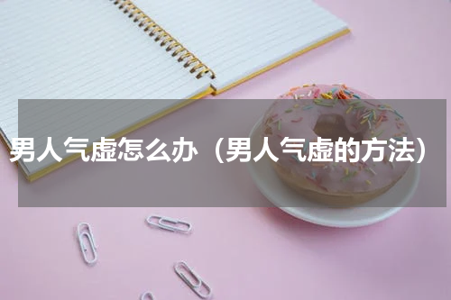 男人气虚怎么办（男人气虚的方法）
