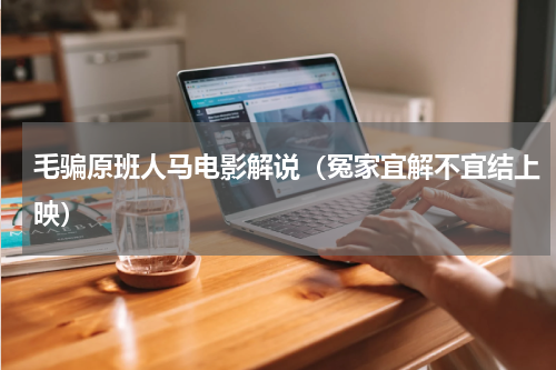 毛骗原班人马电影解说（冤家宜解不宜结上映）