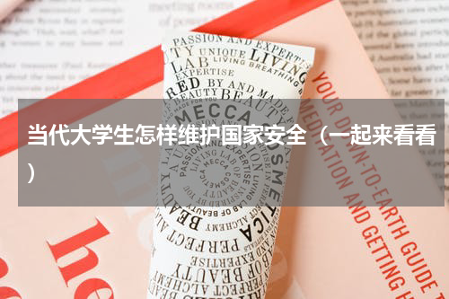 当代大学生怎样维护国家安全（一起来看看）