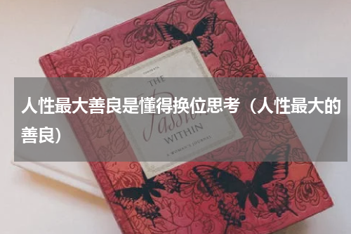 人性最大善良是懂得换位思考（人性最大的善良）