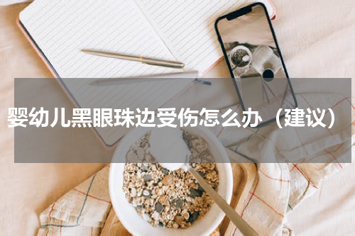 婴幼儿黑眼珠边受伤怎么办（建议）