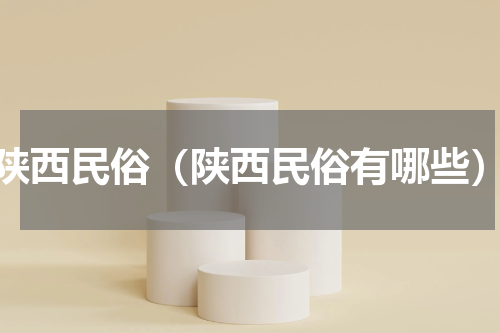 陕西民俗（陕西民俗有哪些）