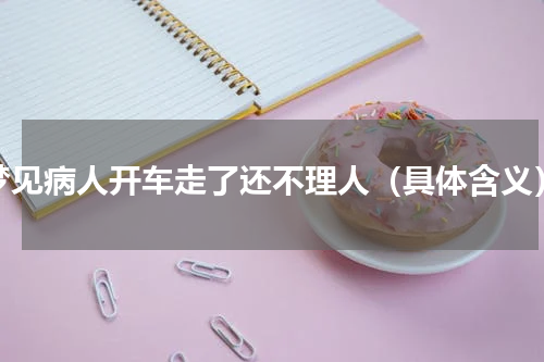 梦见病人开车走了还不理人（具体含义）