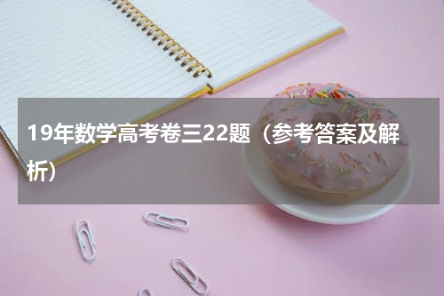 19年数学高考卷三22题（参考答案及解析）