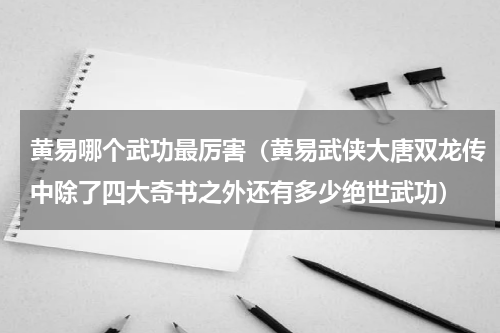 黄易哪个武功最厉害（黄易武侠大唐双龙传中除了四大奇书之外还有多少绝世武功）