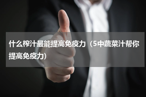 什么榨汁最能提高免疫力（5中蔬菜汁帮你提高免疫力）