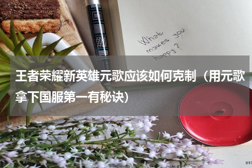 王者荣耀新英雄元歌应该如何克制（用元歌拿下国服第一有秘诀）