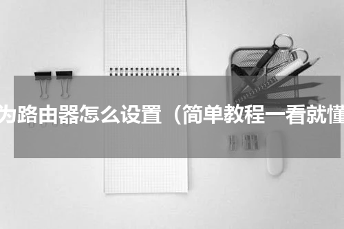华为路由器怎么设置（简单教程一看就懂）