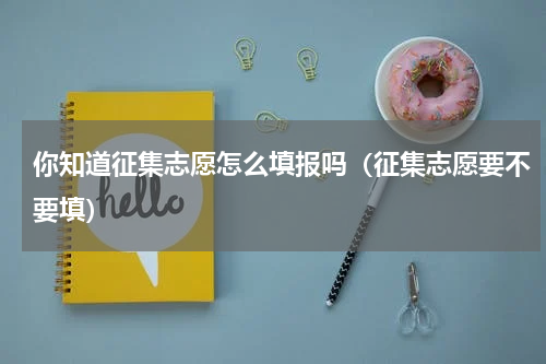 你知道征集志愿怎么填报吗（征集志愿要不要填）