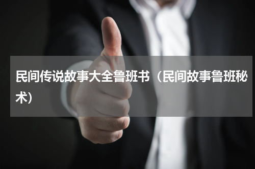 民间传说故事大全鲁班书（民间故事鲁班秘术）