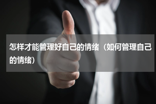 怎样才能管理好自己的情绪（如何管理自己的情绪）