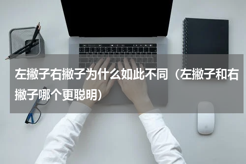 左撇子右撇子为什么如此不同（左撇子和右撇子哪个更聪明）