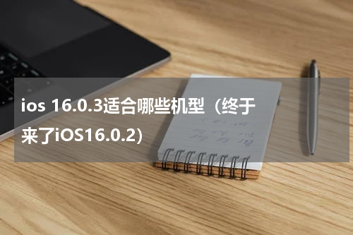 ios 16.0.3适合哪些机型（终于来了iOS16.0.2）