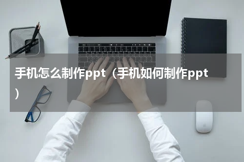手机怎么制作ppt（手机如何制作ppt）
