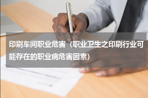 印刷车间职业危害（职业卫生之印刷行业可能存在的职业病危害因素）