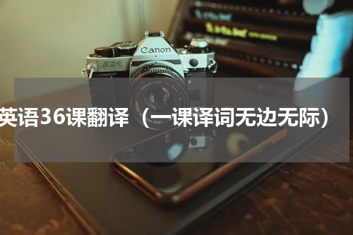 英语36课翻译（一课译词无边无际）
