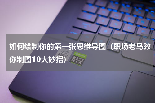 如何绘制你的第一张思维导图（职场老鸟教你制图10大妙招）