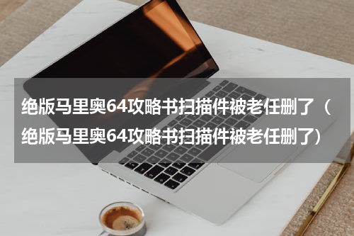 绝版马里奥64攻略书扫描件被老任删了（绝版马里奥64攻略书扫描件被老任删了）