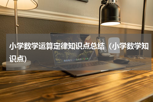小学数学运算定律知识点总结（小学数学知识点）