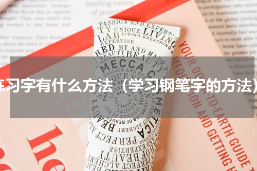 练习字有什么方法（学习钢笔字的方法）