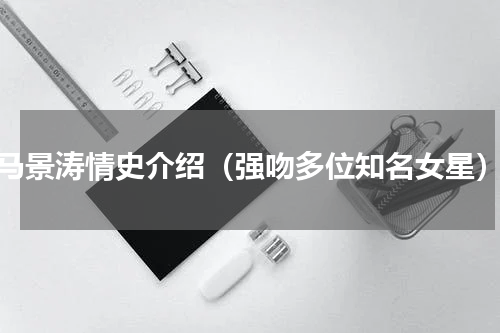 马景涛情史介绍（强吻多位知名女星）