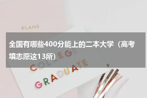 全国有哪些400分能上的二本大学（高考填志愿这13所）