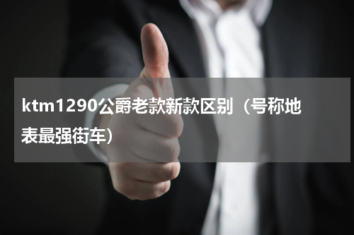 ktm1290公爵老款新款区别（号称地表最强街车）