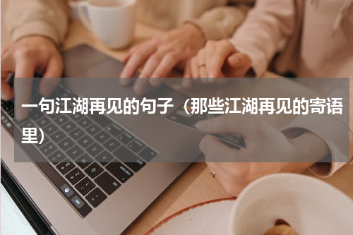 一句江湖再见的句子（那些江湖再见的寄语里）