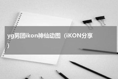 yg男团ikon神仙动图（iKON分享）