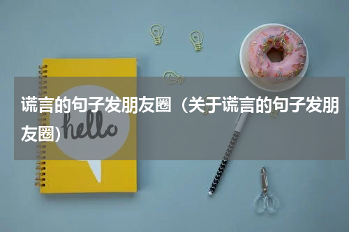 谎言的句子发朋友圈（关于谎言的句子发朋友圈）