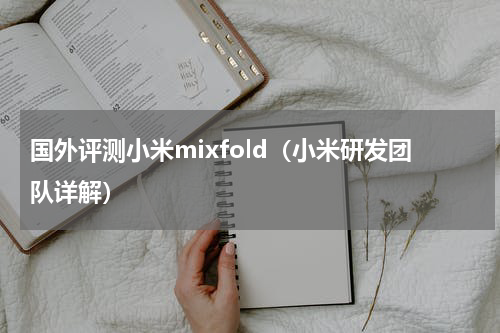 国外评测小米mixfold（小米研发团队详解）