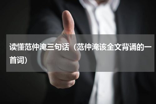 读懂范仲淹三句话（范仲淹该全文背诵的一首词）