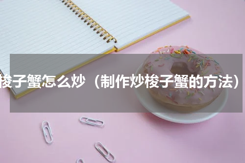 梭子蟹怎么炒（制作炒梭子蟹的方法）