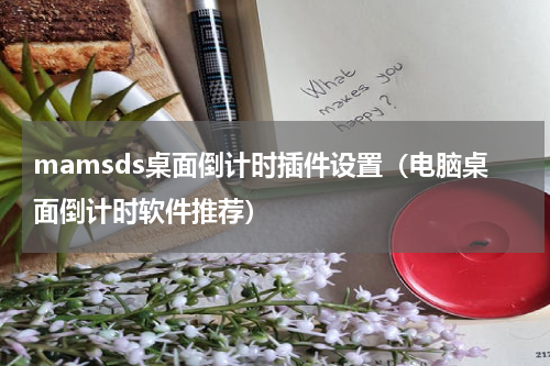 mamsds桌面倒计时插件设置（电脑桌面倒计时软件推荐）