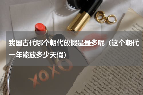 我国古代哪个朝代放假是最多呢（这个朝代一年能放多少天假）
