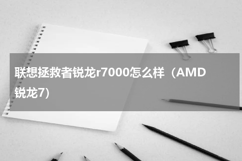联想拯救者锐龙r7000怎么样（AMD锐龙7）