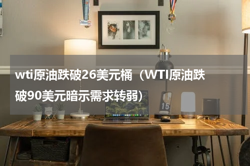 wti原油跌破26美元桶（WTI原油跌破90美元暗示需求转弱）