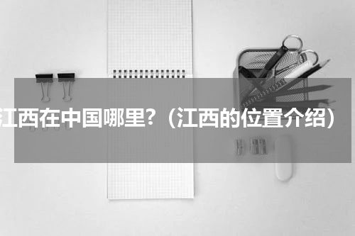 江西在中国哪里?（江西的位置介绍）