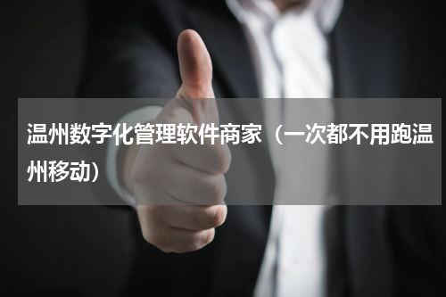 温州数字化管理软件商家（一次都不用跑温州移动）