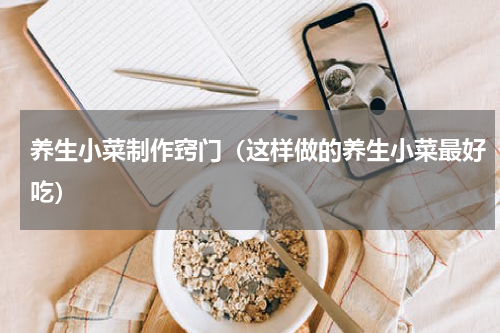 养生小菜制作窍门（这样做的养生小菜最好吃）