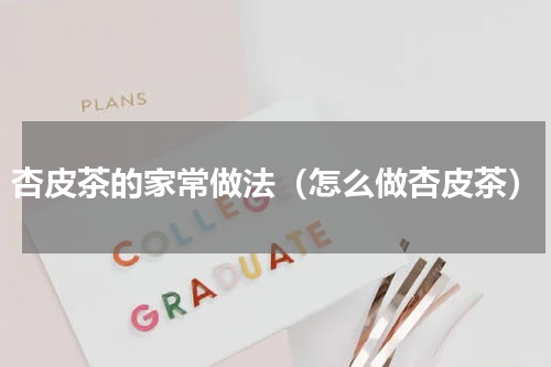 杏皮茶的家常做法（怎么做杏皮茶）